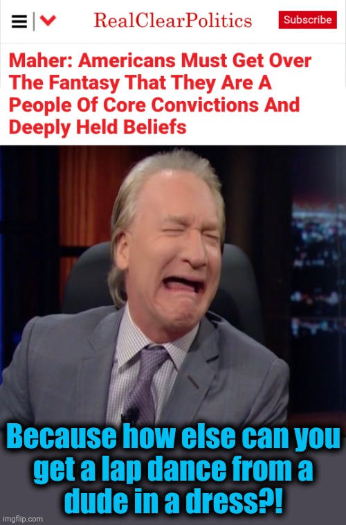 STFU, Bill Maher | Because how else can you
get a lap dance from a
dude in a dress?! | image tagged in bill maher is a whiny little bitch,democrats,hypocrisy,trump derangement syndrome,bill maher,values | made w/ Imgflip meme maker