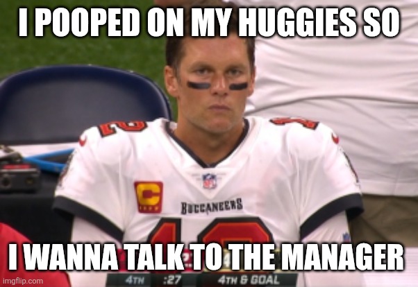 Angry Tom Brady in TB | I POOPED ON MY HUGGIES SO; I WANNA TALK TO THE MANAGER | image tagged in angry tom brady in tb | made w/ Imgflip meme maker