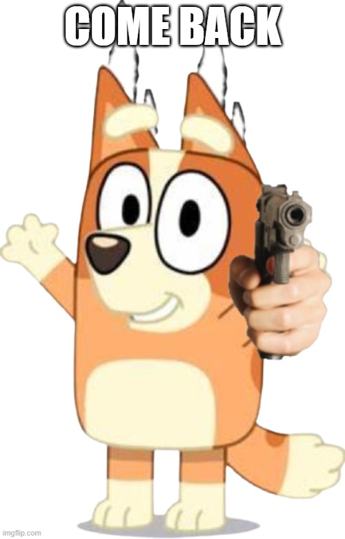 Bingo has a Gun | COME BACK | image tagged in bingo has a gun | made w/ Imgflip meme maker