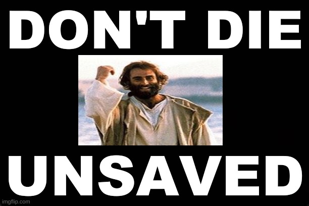 DON'T DIE UNSAVED | DON'T DIE; UNSAVED | image tagged in salvation,eternity,biblical,jesus christ | made w/ Imgflip meme maker
