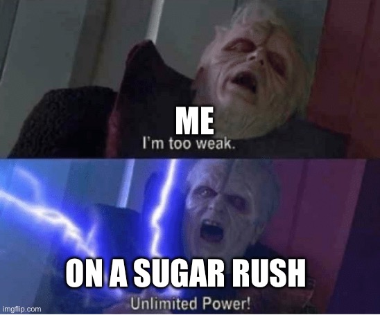 Too weak Unlimited Power | ME; ON A SUGAR RUSH | image tagged in too weak unlimited power | made w/ Imgflip meme maker