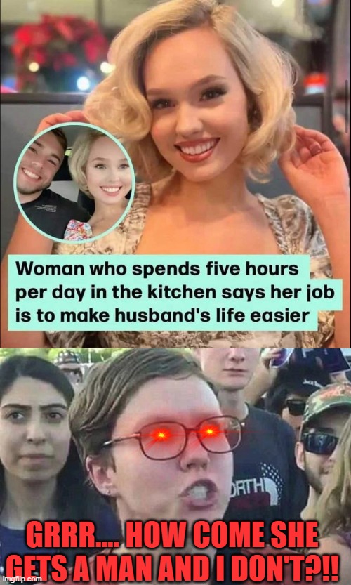 Frustration | GRRR.... HOW COME SHE GETS A MAN AND I DON'T?!! | image tagged in triggered liberal,memes,politics | made w/ Imgflip meme maker