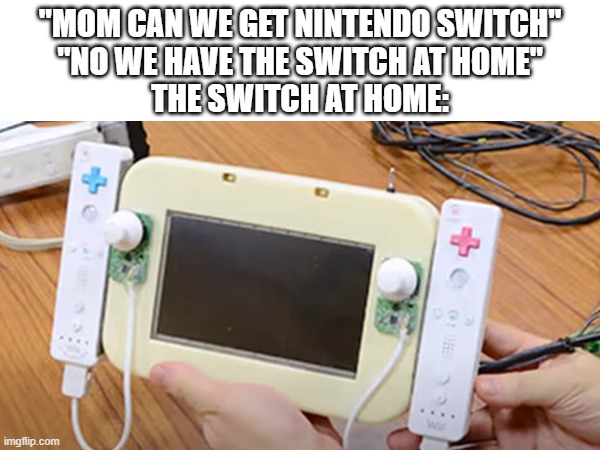 "MOM CAN WE GET NINTENDO SWITCH"
"NO WE HAVE THE SWITCH AT HOME"
THE SWITCH AT HOME: | made w/ Imgflip meme maker