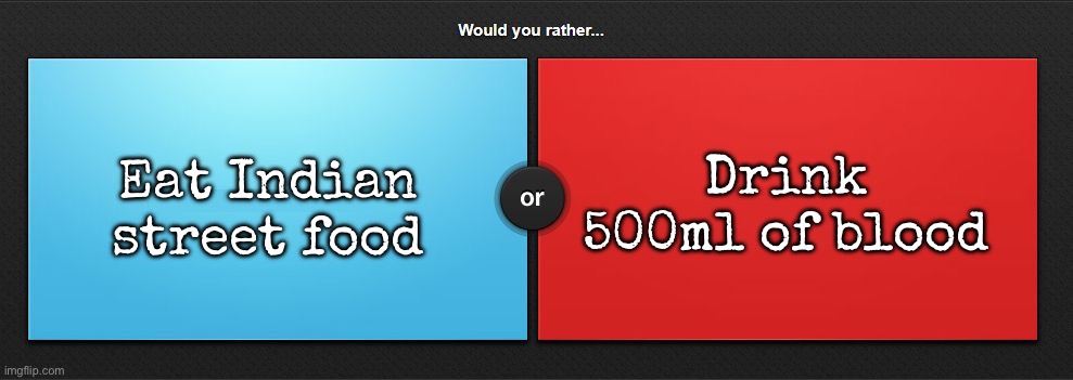 Would you rather | Eat Indian street food; Drink 500ml of blood | image tagged in would you rather | made w/ Imgflip meme maker