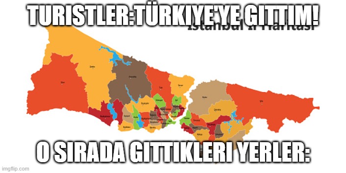 TURISTLER:TÜRKIYE'YE GITTIM! O SIRADA GITTIKLERI YERLER: | made w/ Imgflip meme maker
