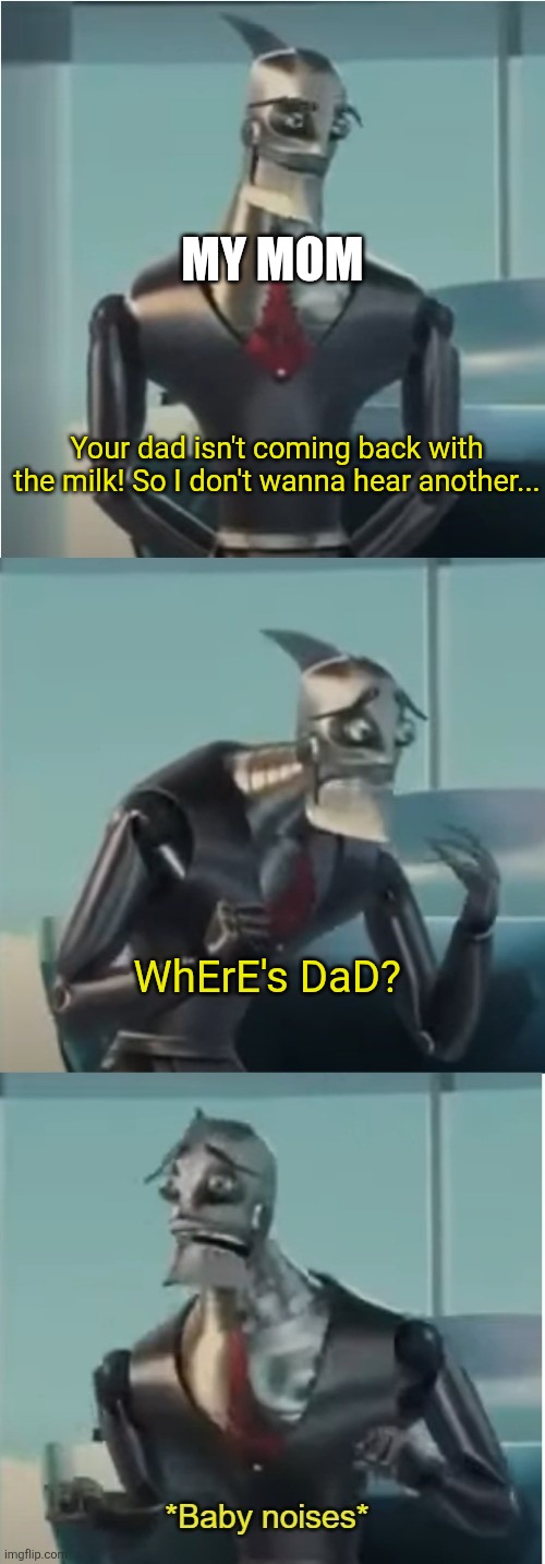 "Your dad ain't coming back with the milk" | MY MOM; Your dad isn't coming back with the milk! So I don't wanna hear another... WhErE's DaD? | image tagged in where's bigweld,memes,funny,milk | made w/ Imgflip meme maker