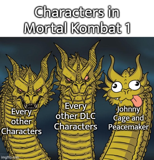 Out of every characters we saw, Johnny Cage and Peacemaker are the only characters who are extremely funny and silly. | Characters in Mortal Kombat 1; Every other DLC Characters; Johnny Cage and Peacemaker; Every other Characters | image tagged in three-headed dragon,mortal kombat,characters | made w/ Imgflip meme maker