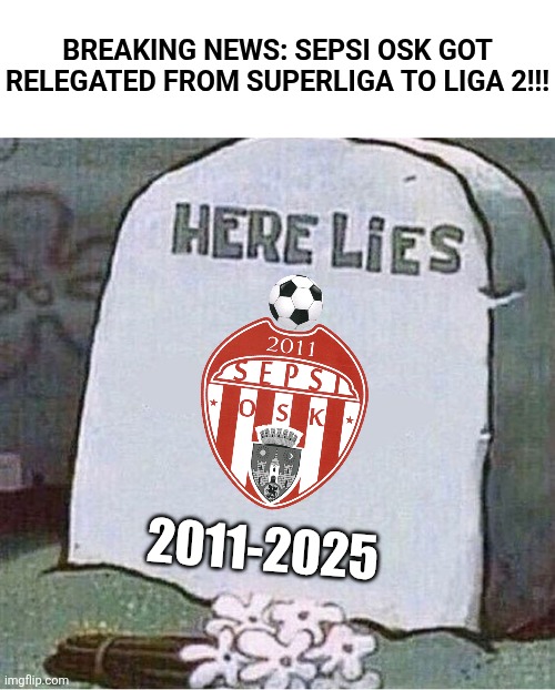 Slobozia 2-1 Sepsi | WE HAVE SEPSI IN LIGA 2 BEFORE GTA 6!!!!!! | BREAKING NEWS: SEPSI OSK GOT RELEGATED FROM SUPERLIGA TO LIGA 2!!! 2011-2025 | image tagged in here lies spongebob tombstone,sepsi,superliga,relegation,romania | made w/ Imgflip meme maker