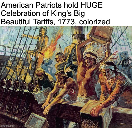 American Patriots hold HUGE Celebration of King's Big Beautiful Tariffs, 1773, colorized | image tagged in boston tea party | made w/ Imgflip meme maker