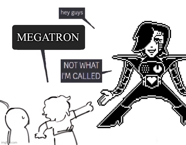 Mettaton | MEGATRON | image tagged in not what im called | made w/ Imgflip meme maker