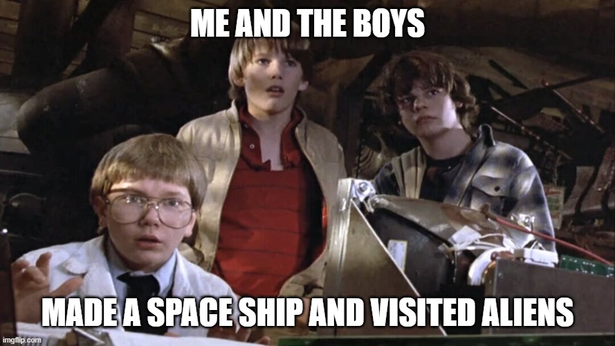 Explorers | ME AND THE BOYS; MADE A SPACE SHIP AND VISITED ALIENS | image tagged in me and the boys | made w/ Imgflip meme maker