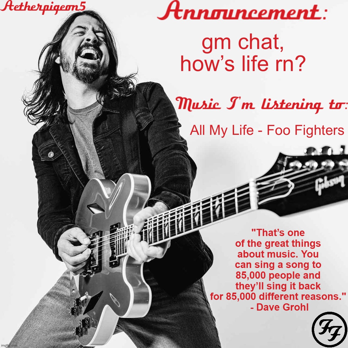 Aetherpigeon5's announcement template v2 | gm chat, how’s life rn? All My Life - Foo Fighters | image tagged in aetherpigeon5's announcement template v2 | made w/ Imgflip meme maker