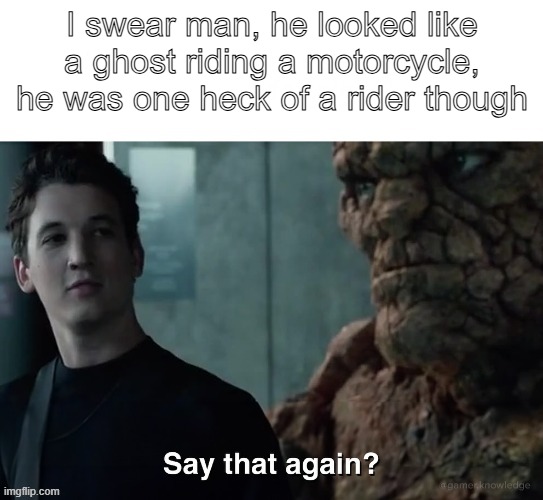 say that again | I swear man, he looked like a ghost riding a motorcycle, he was one heck of a rider though | image tagged in say that again | made w/ Imgflip meme maker