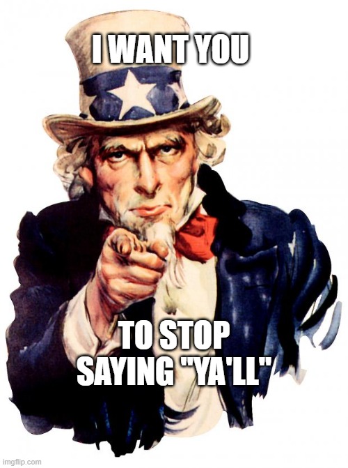 you're welcome | I WANT YOU; TO STOP SAYING "YA'LL" | image tagged in memes,uncle sam | made w/ Imgflip meme maker