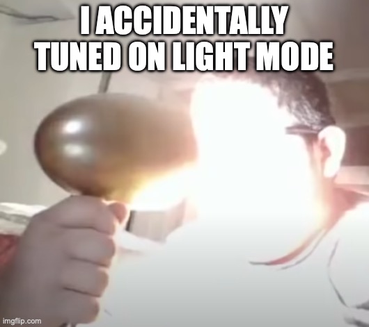 AHHHHHHHHH | I ACCIDENTALLY TUNED ON LIGHT MODE | image tagged in kid blinding himself,light mode,blinded by the light,help,oh wow are you actually reading these tags | made w/ Imgflip meme maker