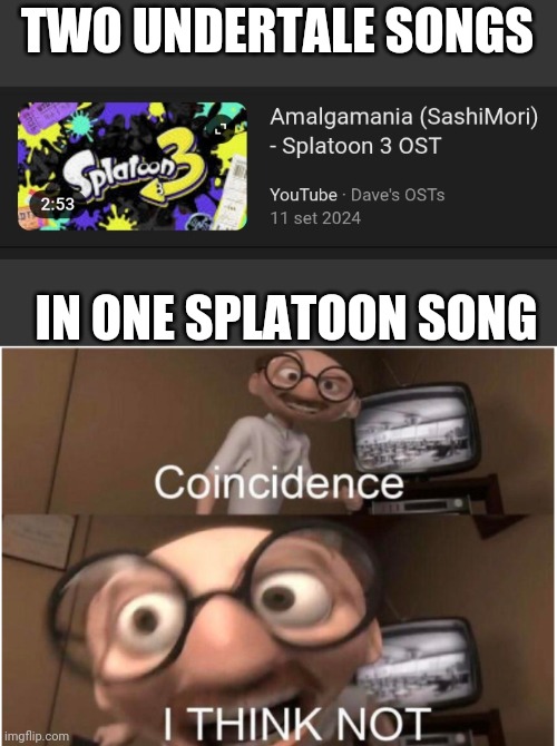 Megalovania + amalgamates | TWO UNDERTALE SONGS; IN ONE SPLATOON SONG | image tagged in coincidence i think not | made w/ Imgflip meme maker