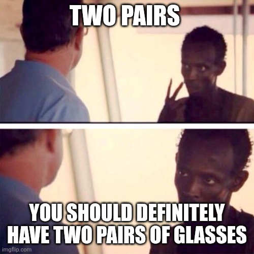 Captain Phillips - I'm The Captain Now Meme | TWO PAIRS YOU SHOULD DEFINITELY HAVE TWO PAIRS OF GLASSES | image tagged in memes,captain phillips - i'm the captain now | made w/ Imgflip meme maker