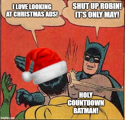 christmas in may | I LOVE LOOKING AT CHRISTMAS ADS! SHUT UP ROBIN! IT'S ONLY MAY! HOLY COUNTDOWN BATMAN! | image tagged in batman slapping robin christmas | made w/ Imgflip meme maker