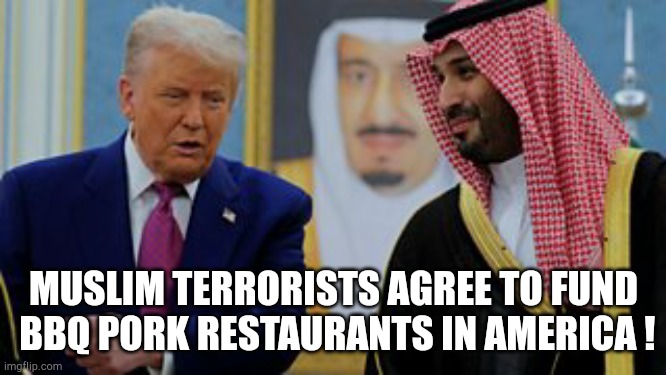 pork | MUSLIM TERRORISTS AGREE TO FUND
 BBQ PORK RESTAURANTS IN AMERICA ! | image tagged in muslim,terrorism | made w/ Imgflip meme maker