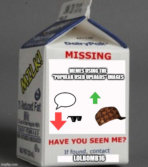 like bro where are they | MEMES USING THE "POPULAR USER UPLOADS" IMAGES; LOLBOMB16 | image tagged in milk carton | made w/ Imgflip meme maker