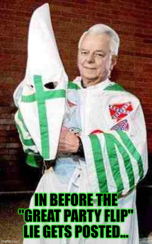 robert byrd kkk | IN BEFORE THE "GREAT PARTY FLIP" LIE GETS POSTED... | image tagged in robert byrd kkk | made w/ Imgflip meme maker