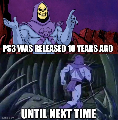 In a time long ago, in a land far away | PS3 WAS RELEASED 18 YEARS AGO; UNTIL NEXT TIME | image tagged in he man skeleton advices | made w/ Imgflip meme maker