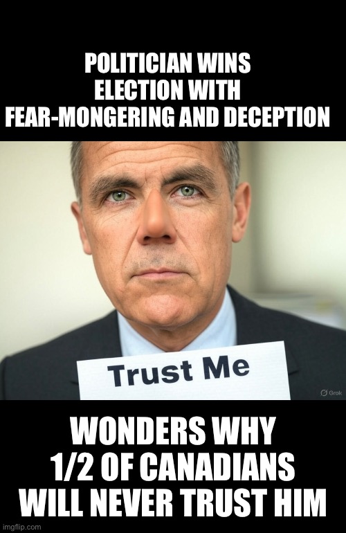 ??CanadaRising?? | POLITICIAN WINS ELECTION WITH FEAR-MONGERING AND DECEPTION; WONDERS WHY 1/2 OF CANADIANS WILL NEVER TRUST HIM | image tagged in canadian politics | made w/ Imgflip meme maker