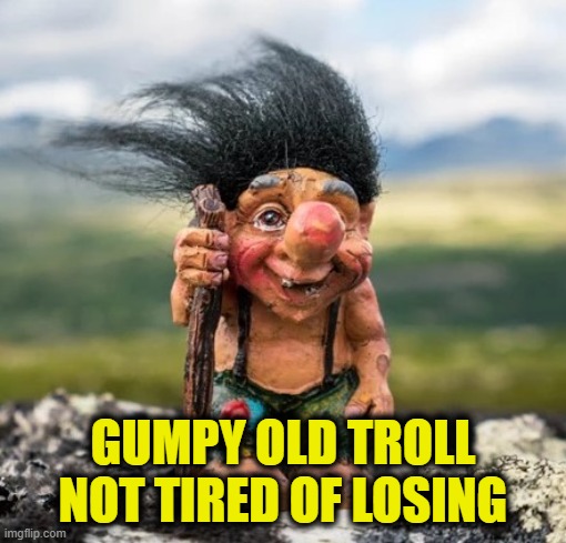 GUMPY OLD TROLL
NOT TIRED OF LOSING | made w/ Imgflip meme maker