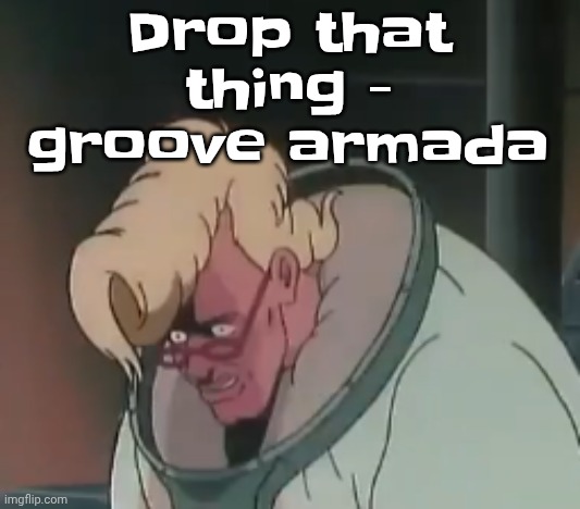 0.2 seconds no za | Drop that thing - groove armada | image tagged in 0 2 seconds no za | made w/ Imgflip meme maker