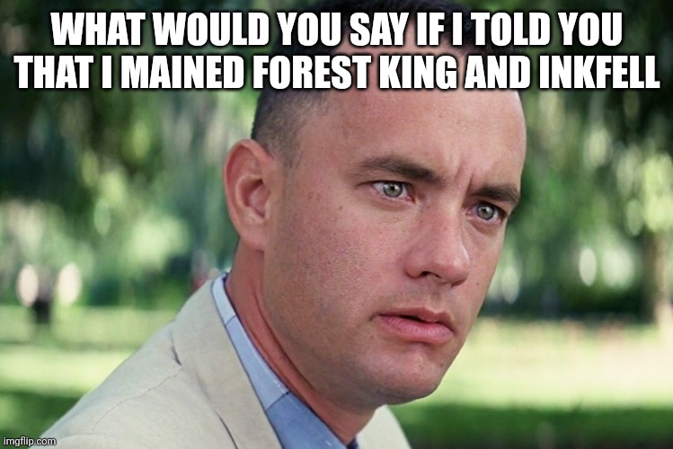 What would you say? | WHAT WOULD YOU SAY IF I TOLD YOU THAT I MAINED FOREST KING AND INKFELL | image tagged in memes,and just like that | made w/ Imgflip meme maker