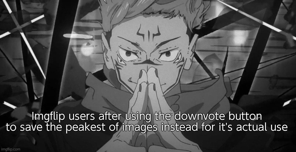Something I noticed | Imgflip users after using the downvote button to save the peakest of images instead for it's actual use | image tagged in sukuna domain expansion | made w/ Imgflip meme maker