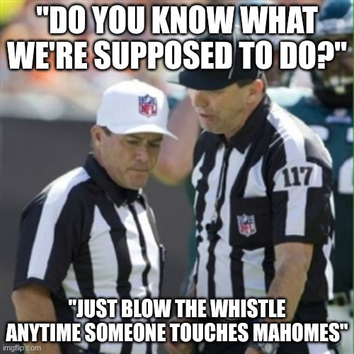 Nfl referee | "DO YOU KNOW WHAT WE'RE SUPPOSED TO DO?"; "JUST BLOW THE WHISTLE ANYTIME SOMEONE TOUCHES MAHOMES" | image tagged in nfl referee | made w/ Imgflip meme maker