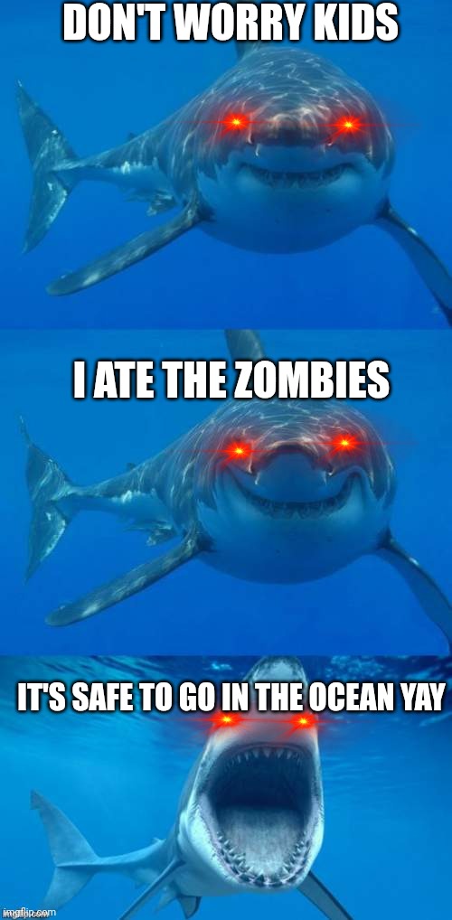 Bad Shark Pun  | DON'T WORRY KIDS; I ATE THE ZOMBIES; IT'S SAFE TO GO IN THE OCEAN YAY | image tagged in bad shark pun | made w/ Imgflip meme maker