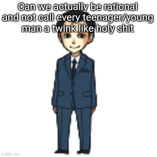Moriarty but a shimeji | Can we actually be rational and not call every teenager/young man a twink like holy shit | image tagged in moriarty but a shimeji | made w/ Imgflip meme maker