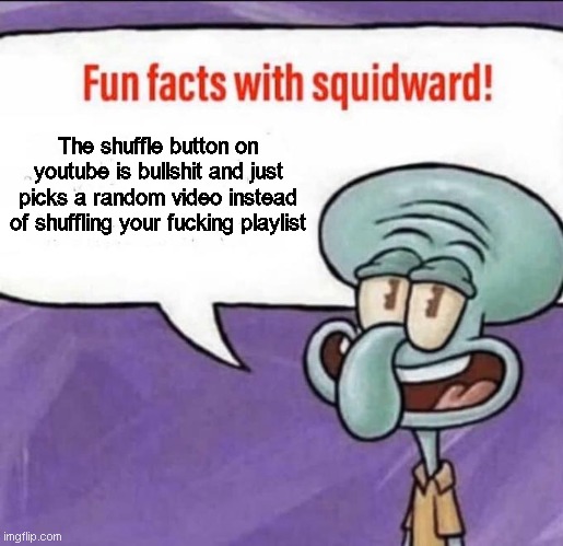 Yeah, this is true. | The shuffle button on youtube is bullshit and just picks a random video instead of shuffling your fucking playlist | image tagged in fun facts with squidward | made w/ Imgflip meme maker