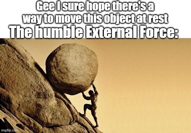 Dumb Physics assignment 3 | Gee I sure hope there's a way to move this object at rest; The humble External Force: | image tagged in man pushing boulder,memes,physics,newton | made w/ Imgflip meme maker