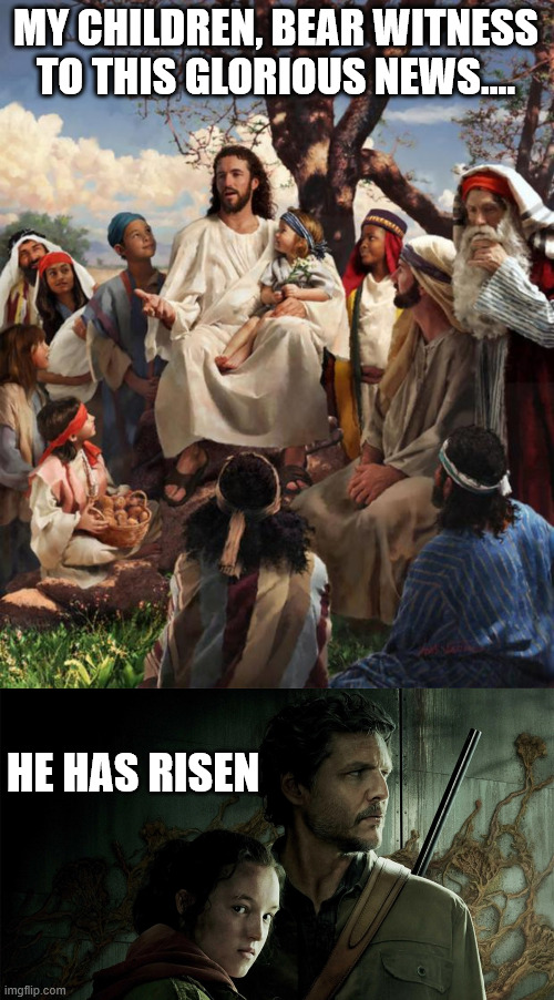 Joel Has risen | MY CHILDREN, BEAR WITNESS TO THIS GLORIOUS NEWS.... HE HAS RISEN | image tagged in story time jesus,last of us | made w/ Imgflip meme maker
