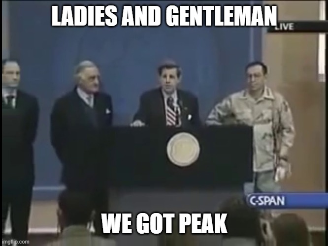 Ladies and gentleman we got him | LADIES AND GENTLEMAN WE GOT PEAK | image tagged in ladies and gentleman we got him | made w/ Imgflip meme maker