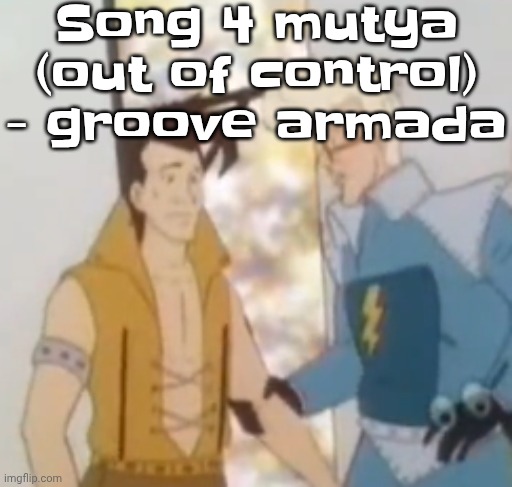 he-man ahh | Song 4 mutya (out of control) - groove armada | image tagged in he-man ahh | made w/ Imgflip meme maker
