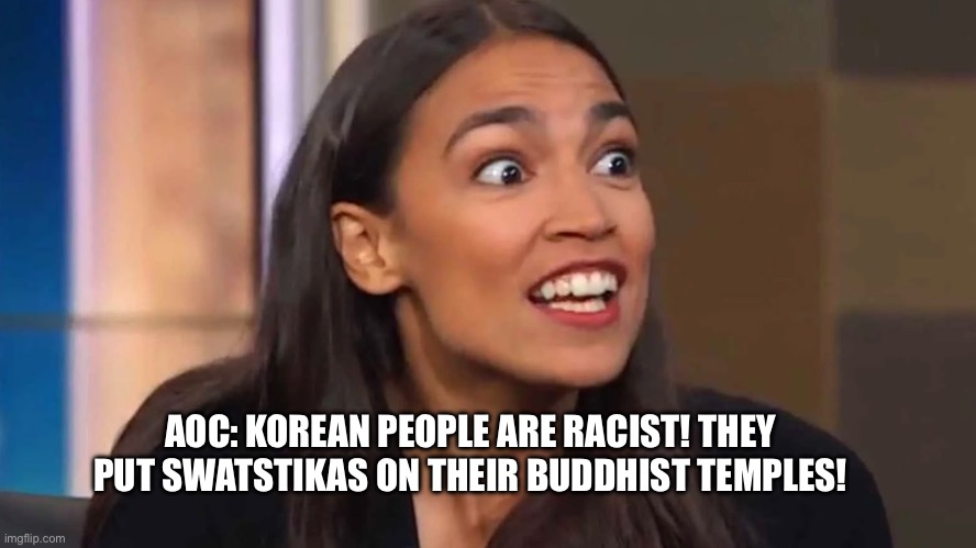Actually there’s a noticeable difference | AOC: KOREAN PEOPLE ARE RACIST! THEY PUT SWATSTIKAS ON THEIR BUDDHIST TEMPLES! | image tagged in crazy aoc,stupid | made w/ Imgflip meme maker
