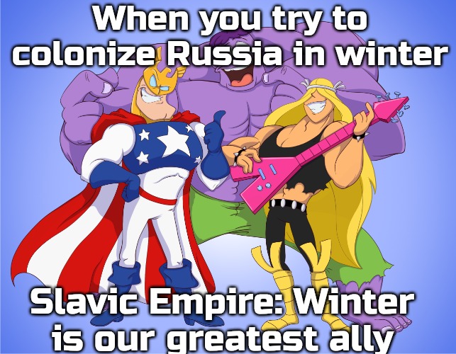 Slavic Justice Friends | When you try to colonize Russia in winter; Slavic Empire: Winter is our greatest ally | image tagged in slavic justice friends,slavic empire | made w/ Imgflip meme maker