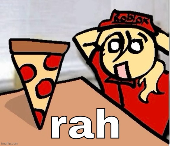 PIZA?!??!??????? | rah | image tagged in piza | made w/ Imgflip meme maker