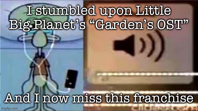 Squidward Crying Listening to Music | I stumbled upon Little Big Planet’s “Garden’s OST”; And I now miss this franchise | image tagged in squidward crying listening to music | made w/ Imgflip meme maker