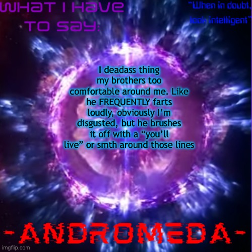 He does it in public too. Like you think the kid would be embarrassed | I deadass thing my brothers too comfortable around me. Like he FREQUENTLY farts loudly, obviously I’m disgusted, but he brushes it off with a “you’ll live” or smth around those lines | image tagged in andromeda | made w/ Imgflip meme maker