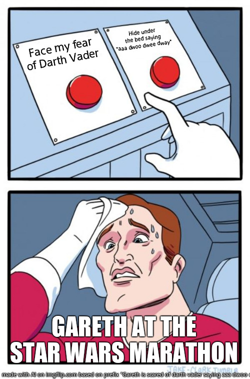 Gareth's 1st nightmare | Hide under the bed saying "aaa dwoo dwee dway"; Face my fear of Darth Vader; GARETH AT THE STAR WARS MARATHON | image tagged in memes,two buttons | made w/ Imgflip meme maker