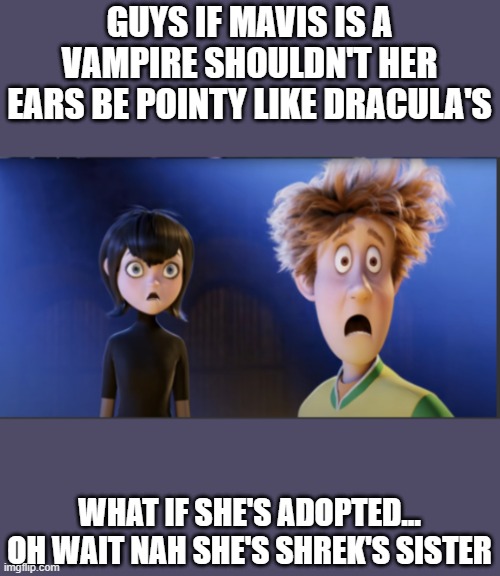 Hotel Transylvania Reaction | GUYS IF MAVIS IS A VAMPIRE SHOULDN'T HER EARS BE POINTY LIKE DRACULA'S; WHAT IF SHE'S ADOPTED... OH WAIT NAH SHE'S SHREK'S SISTER | image tagged in hotel transylvania reaction | made w/ Imgflip meme maker