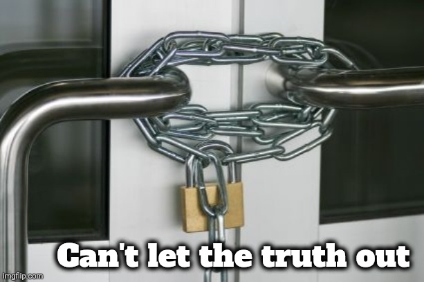 locked doors | Can't let the truth out | image tagged in locked doors | made w/ Imgflip meme maker