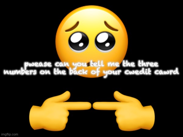 🥺; pwease can you tell me the three numbers on the back of your cwedit cawrd; 👉👈 | made w/ Imgflip meme maker