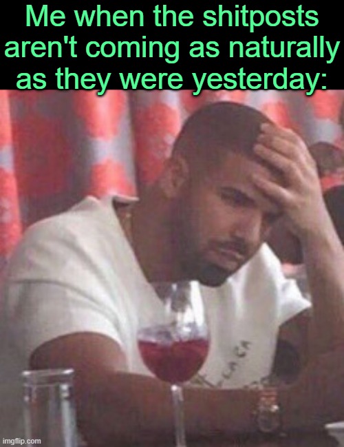 . | Me when the shitposts aren't coming as naturally as they were yesterday: | image tagged in drake upset | made w/ Imgflip meme maker