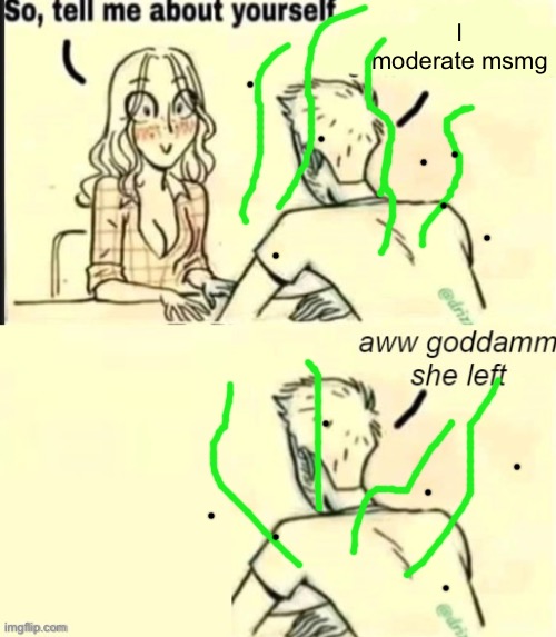 tell me about yourself bad ending | I moderate msmg | image tagged in tell me about yourself bad ending | made w/ Imgflip meme maker